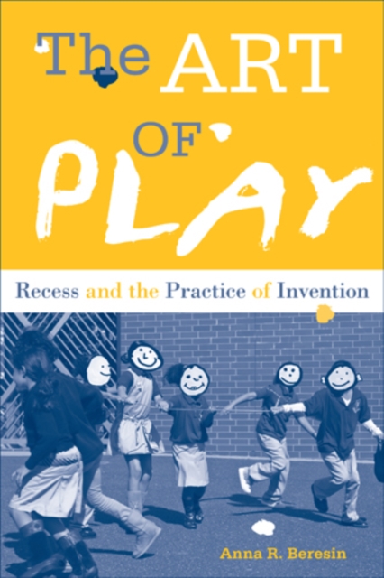 The Art of Play : Recess and the Practice of Invention, Hardback Book
