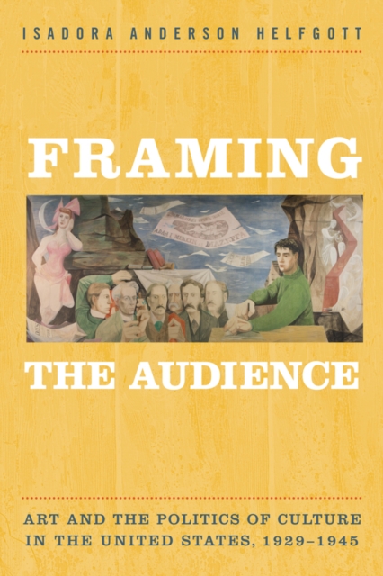 Framing the Audience : Artand thePolitics ofCulture in the United States, 1929-1945, Hardback Book