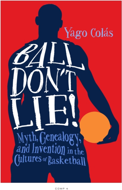 Ball Don't Lie : Myth, Genealogy, and Invention in the Cultures of Basketball, Hardback Book