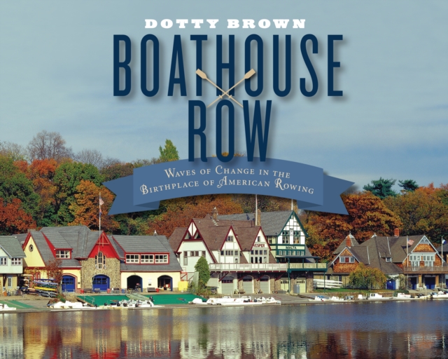 Boathouse Row : Waves of Change in the Birthplace of American Rowing, Hardback Book