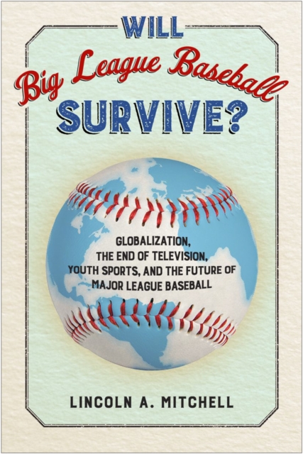 Will Big League Baseball Survive? : Globalization, the End of Television, Youth Sports, and the Future of Major League Baseball, Hardback Book