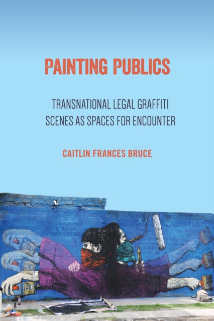 Painting Publics : Transnational Legal Graffiti Scenes as Spaces for Encounter, Paperback / softback Book