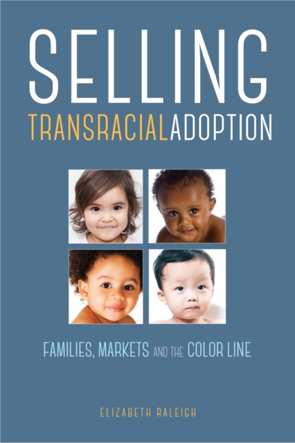 Selling Transracial Adoption : Families, Markets, and the Color Line, Hardback Book