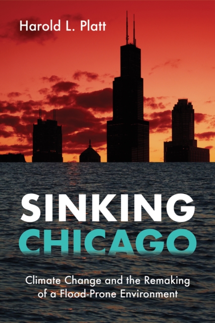 Sinking Chicago : Climate Change and the Remaking of a Flood-Prone Environment, Hardback Book