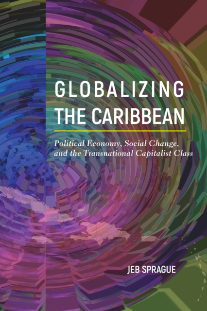 Globalizing the Caribbean : Political Economy, Social Change, and the Transnational Capitalist Class, Hardback Book