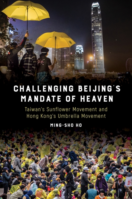 Challenging Beijing's Mandate of Heaven : Taiwan's Sunflower Movement and Hong Kong's Umbrella Movement, Hardback Book