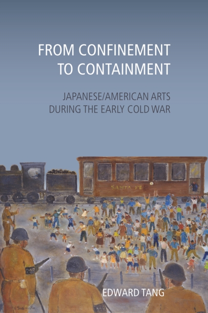 From Confinement to Containment : Japanese/American Arts during the Early Cold War, Hardback Book