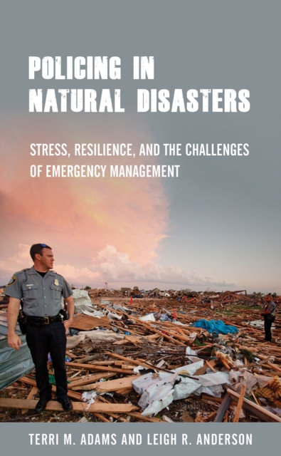 Policing in Natural Disasters : Stress, Resilience, and the Challenges of Emergency Management, Paperback / softback Book