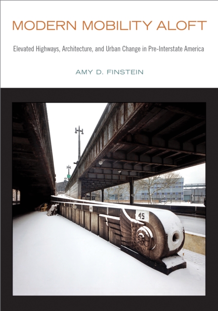 Modern Mobility Aloft : Elevated Highways, Architecture, and Urban Change in Pre-Interstate America, PDF eBook