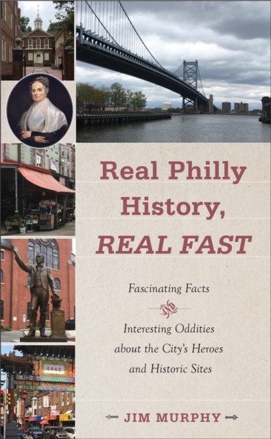 Real Philly History, Real Fast : Fascinating Facts and Interesting Oddities about the City's Heroes and Historic Sites, PDF eBook