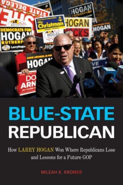 Blue-State Republican : How Larry Hogan Won Where Republicans Lose and Lessons for a Future GOP, Hardback Book