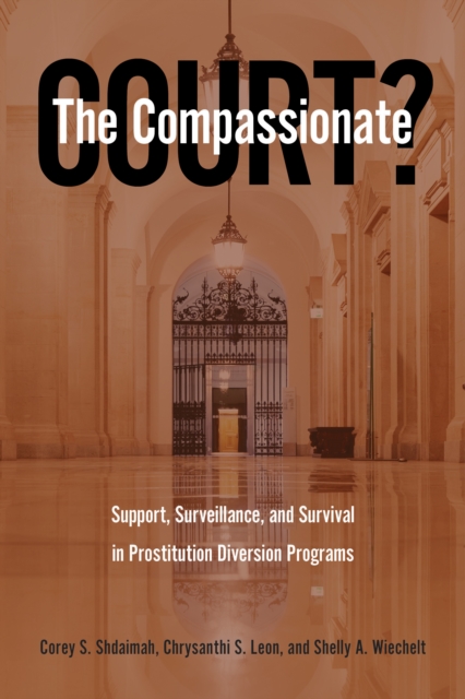 The Compassionate Court? : Support, Surveillance, and Survival in Prostitution Diversion Programs, Hardback Book