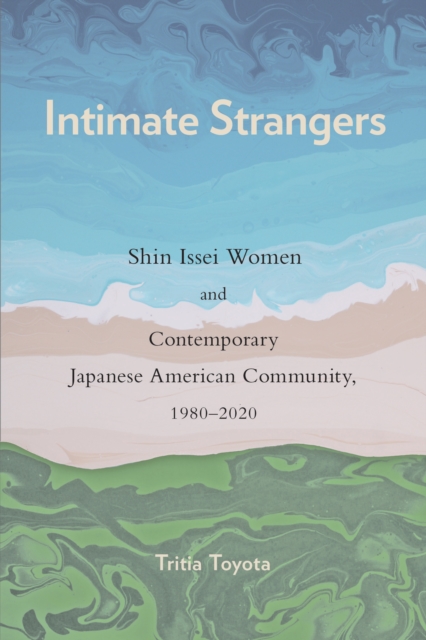 Intimate Strangers : Shin Issei Women and Contemporary Japanese American Community, 1980-2020, Hardback Book