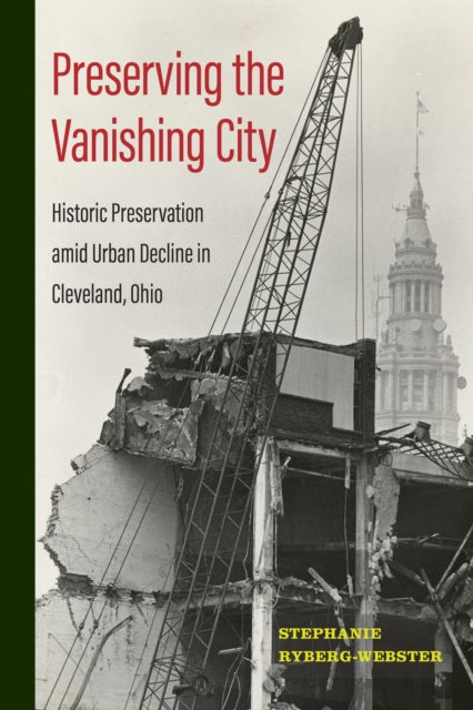 Preserving the Vanishing City : Historic Preservation amid Urban Decline in Cleveland, Ohio, Paperback / softback Book