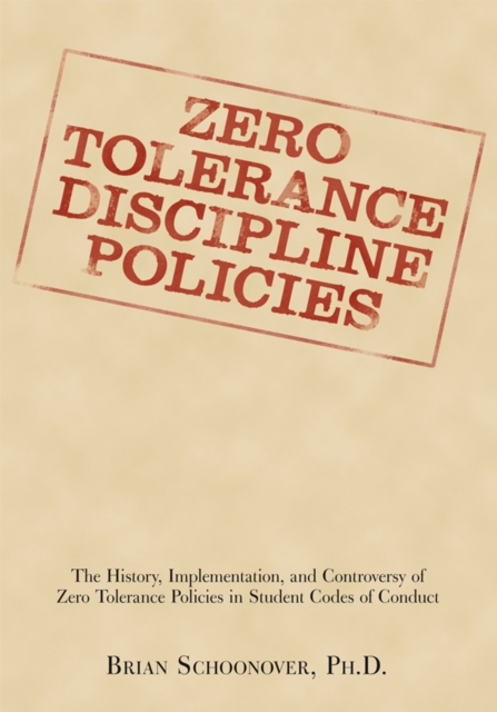 Zero Tolerance Discipline Policies : The History, Implementation, and Controversy of Zero Tolerance Policies in Student Codes of Conduct, EPUB eBook