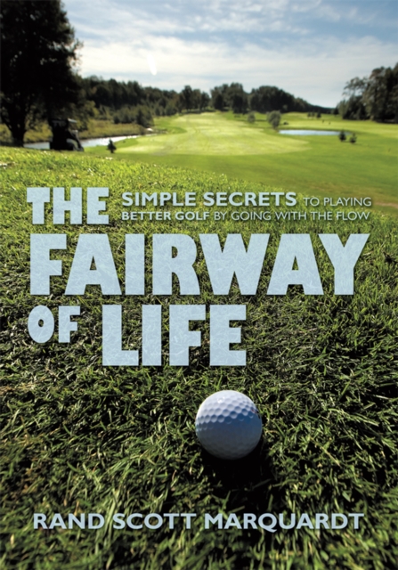 The Fairway of Life : Simple Secrets to Playing Better Golf by Going with the Flow ~, EPUB eBook