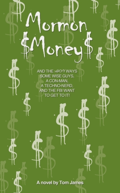 Mormon Money : And the Wacky Ways Some Wise Guys, a Con-Man, a Techno-Nerd and the FBI Want to Get to It!, Paperback / softback Book