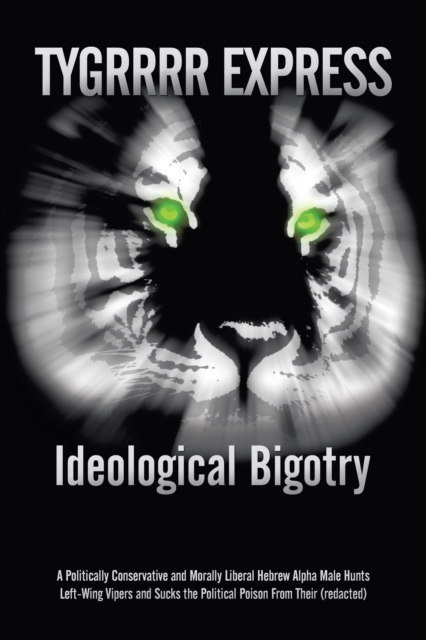 Ideological Bigotry : A Politically Conservative and Morally Liberal Hebrew Alpha Male Hunts Left-Wing Vipers and Sucks the Political Poison from Their (Redacted), EPUB eBook