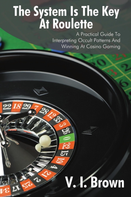 The System Is the Key at Roulette : A Practical Guide to Interpreting Occult Patterns and Winning at Casino Gaming, EPUB eBook