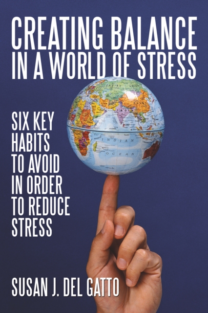 Creating Balance in a World of Stress : Six Key Habits to Avoid in Order to Reduce Stress, EPUB eBook