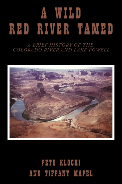 A Wild Red River Tamed : A Brief History of the Colorado River and Lake Powell, Paperback / softback Book