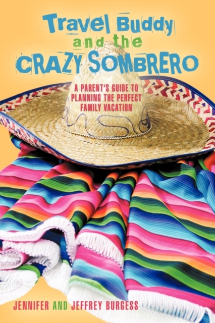 Travel Buddy and the Crazy Sombrero : A Parent's Guide to Planning the Perfect Family Vacation, Paperback / softback Book