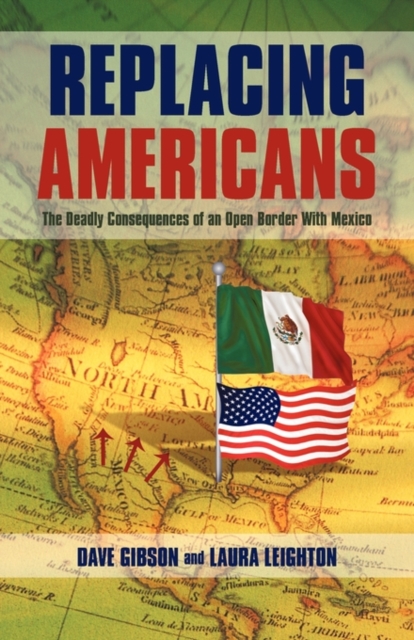 Replacing Americans : The Deadly Consequences of an Open Border With Mexico, Paperback / softback Book