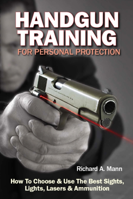 Handgun Training for Personal Protection : How to Choose and Use the Best Sights, Lights, Lasers and Ammunition, Paperback / softback Book