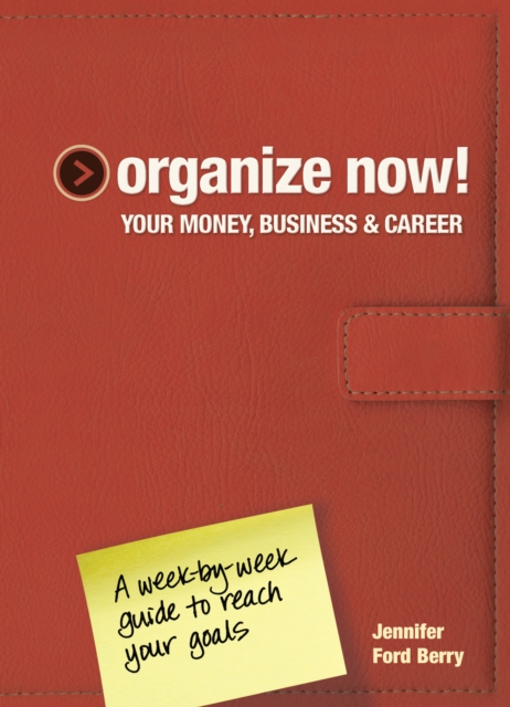 Organize Now! Your Money, Business & Career : A Week-by-Week Guide to Reach Your Goals, Hardback Book