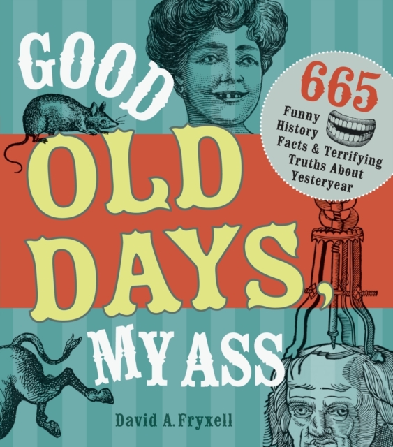 Good Old Days My @$$ : 665 Funny History Facts & Terrifying Truths about Yesteryear, Paperback / softback Book