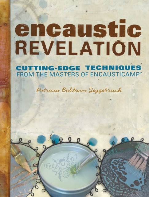 Encaustic Revelation : Cutting-edge techniques from the masters of Encausticamp (R), Paperback Book