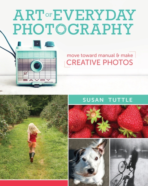 Art of Everyday Photography : Move toward manual and make creative photos, Paperback / softback Book