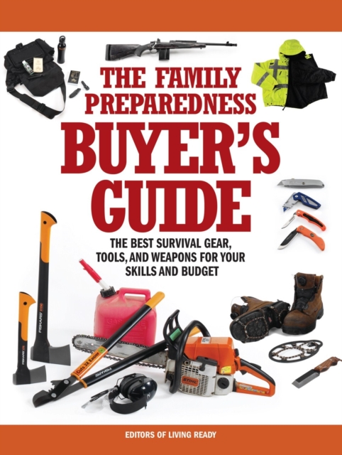 The Family Preparedness Buyer's Guide : The Best Survival Gear, Tools, and Weapons for Your Skills and Budget, Paperback / softback Book