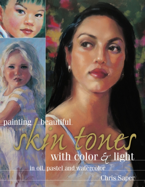 Painting Beautiful Skin Tones with Color & Light : Oil, Pastel and Watercolor, Paperback / softback Book