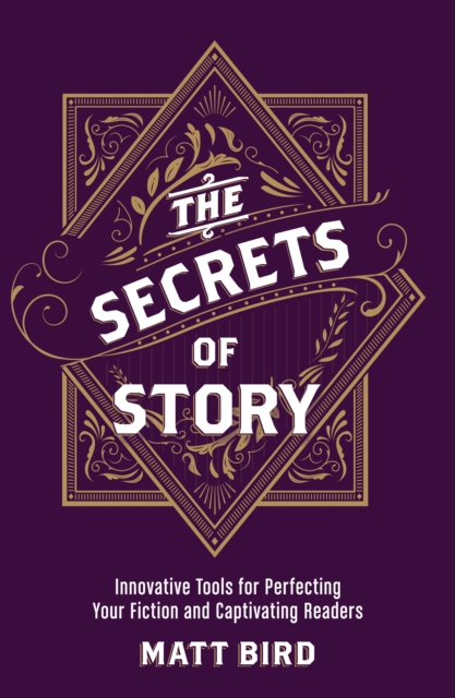 The Secrets of Story : Innovative Tools for Perfecting Your Fiction and Captivating Readers, Paperback / softback Book