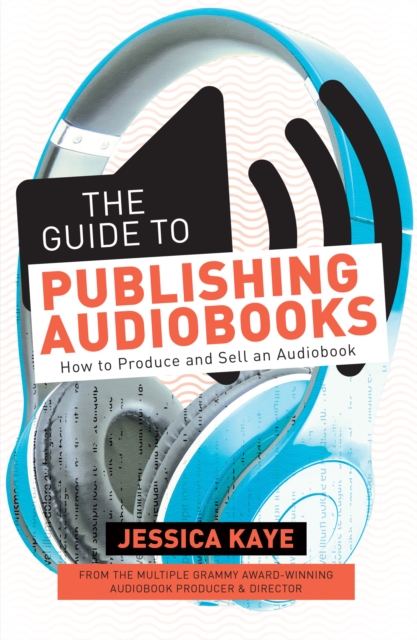 The Guide to Publishing Audiobooks : How to Produce and Sell an Audiobook: From Grammy-Award Winning Audiobook Director of The Princess Diarist, Paperback / softback Book