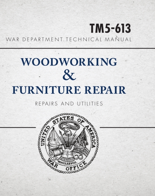 War Department Technical Manual - Woodworking & Furniture Repair : U.S. War Department Manual TM5-613, June 1946, Paperback / softback Book