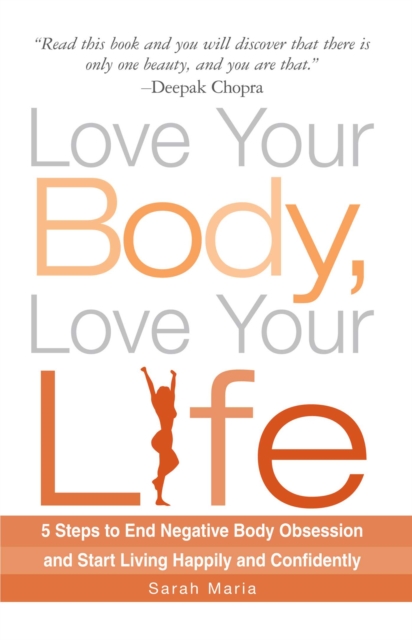 Love Your Body, Love Your Life : 5 Steps to End Negative Body Obsession and Start Living Happily and Confidently, EPUB eBook