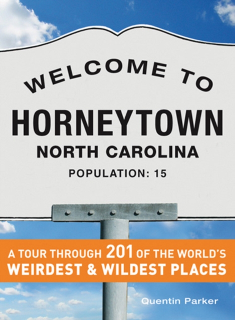 Welcome to Horneytown, North Carolina, Population: 15 : An insider's guide to 201 of the world's weirdest and wildest places, Paperback / softback Book