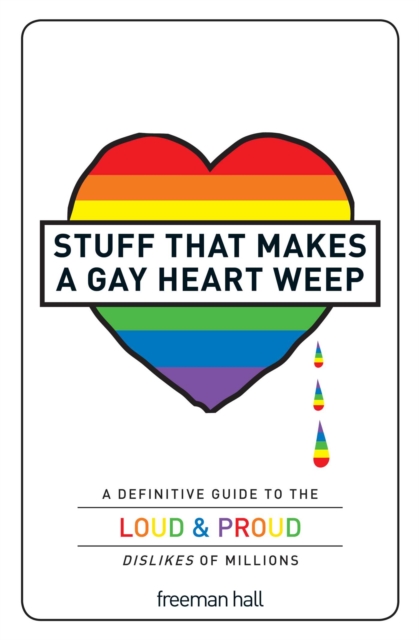 Stuff That Makes a Gay Heart Weep : A Definitive Guide to the Loud & Proud Dislikes of Millions, EPUB eBook