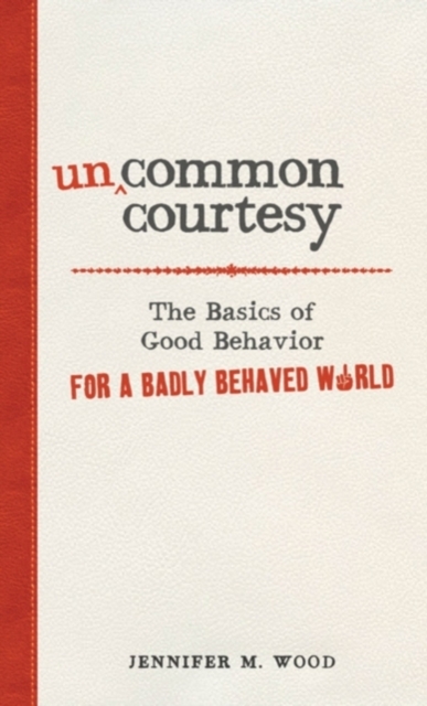 Uncommon Courtesy : The Basics of Good Behavior for a Badly Behaved World, Paperback Book