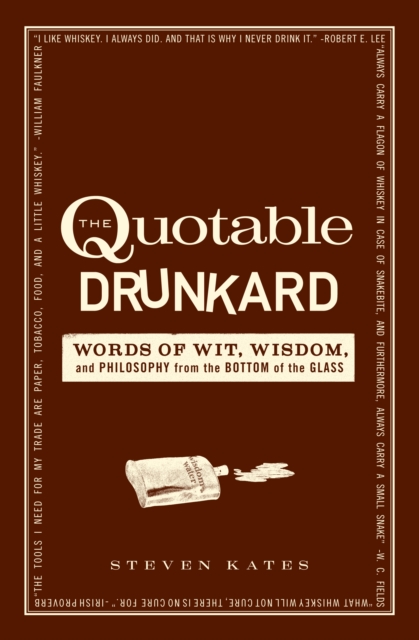 The Quotable Drunkard : Words of Wit, Wisdom, and Philosophy from the Bottom of the Glass, Paperback Book