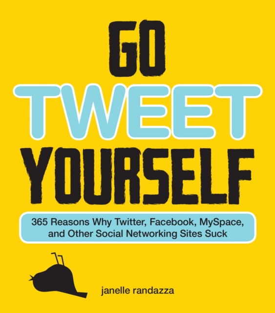 Go Tweet Yourself : 365 Reasons Why Twitter, Facebook, MySpace, and Other Social Networking Sites Suck, EPUB eBook