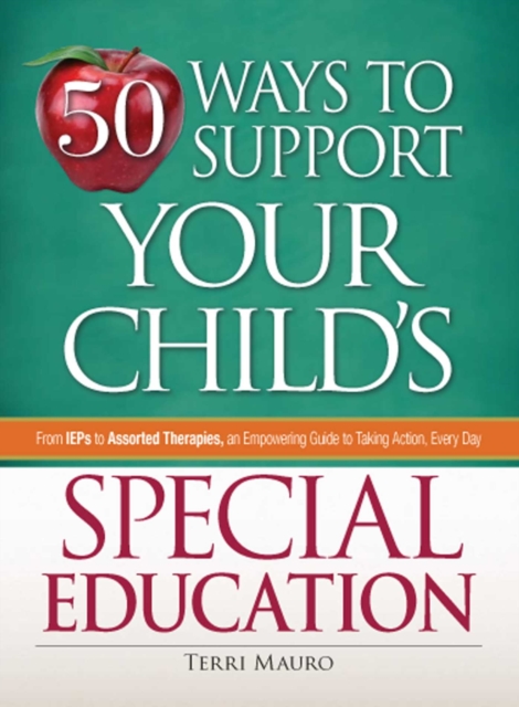 50 Ways to Support Your Child's Special Education : From IEPs to Assorted Therapies, an Empowering Guide to Taking Action, Every Day, EPUB eBook