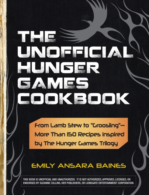The Unofficial Hunger Games Cookbook : From Lamb Stew to "Groosling" - More than 150 Recipes Inspired by The Hunger Games Trilogy, Hardback Book