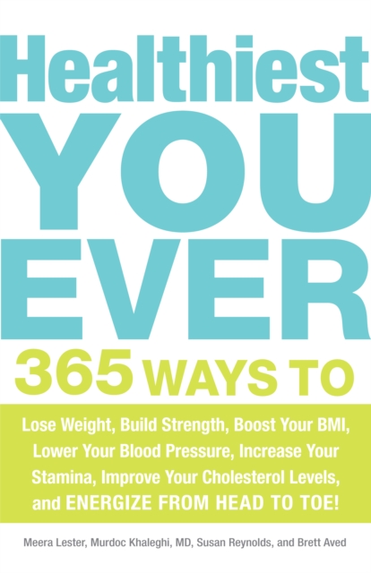 Healthiest You Ever : 365 Ways to Lose Weight, Build Strength, Boost Your BMI, Lower Your Blood Pressure, Increase Your Stamina, Improve Your Cholesterol Levels, and Energize from Head to Toe!, Paperback / softback Book