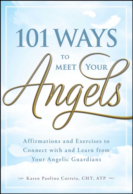 101 Ways to Meet Your Angels : Affirmations and Exercises to Connect With and Learn From Your Angelic Guardians, EPUB eBook