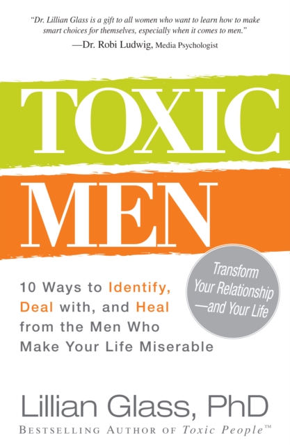 Toxic Men : 10 Ways to Identify, Deal with, and Heal from the Men Who Make Your Life Miserable, Paperback / softback Book