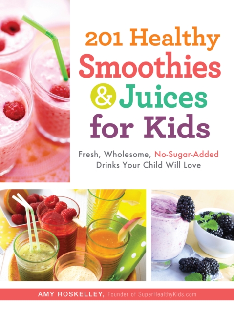 201 Healthy Smoothies & Juices for Kids : Fresh, Wholesome, No-Sugar-Added Drinks Your Child Will Love, Paperback / softback Book