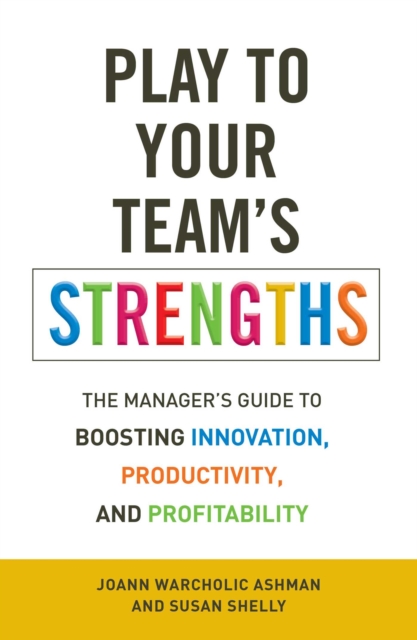 Play to Your Team's Strengths : The Manager's Guide to Boosting Innovation, Productivity, and Profitability, EPUB eBook